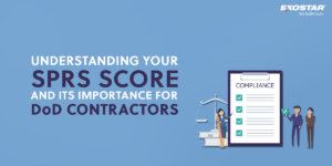 Understanding Your SPRS Score and Its Importance for DoD Contractors_Exostar blog