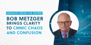 Bob Metzger Brings Clarity to CMMC Chaos and Confusion - Exostar Interview